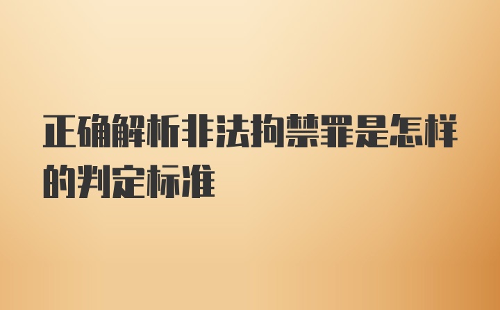 正确解析非法拘禁罪是怎样的判定标准