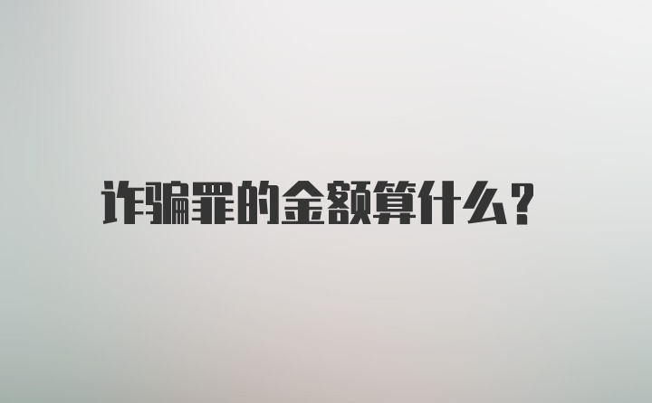 诈骗罪的金额算什么?