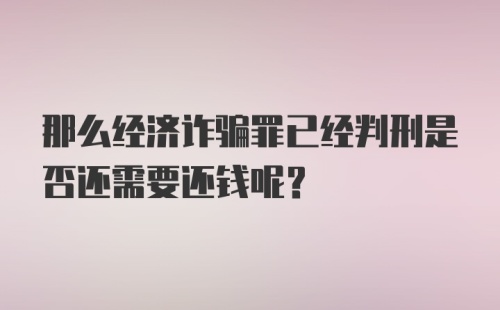 那么经济诈骗罪已经判刑是否还需要还钱呢？