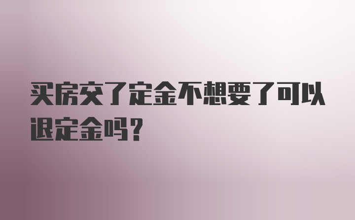 买房交了定金不想要了可以退定金吗？