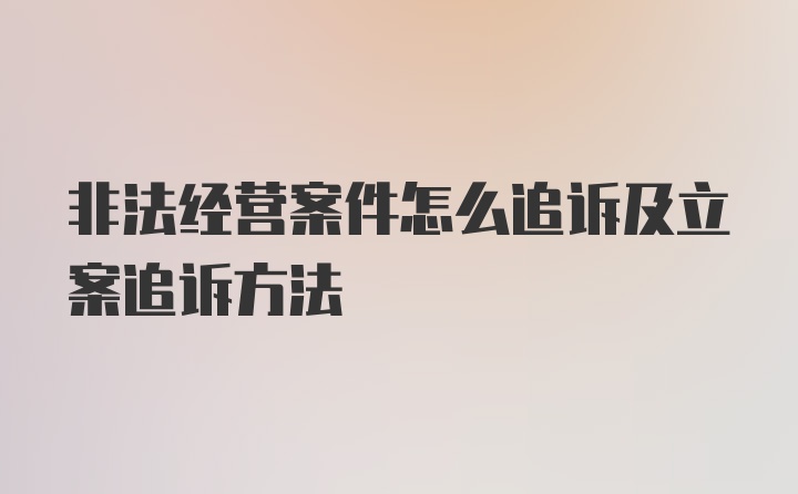 非法经营案件怎么追诉及立案追诉方法
