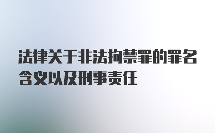 法律关于非法拘禁罪的罪名含义以及刑事责任