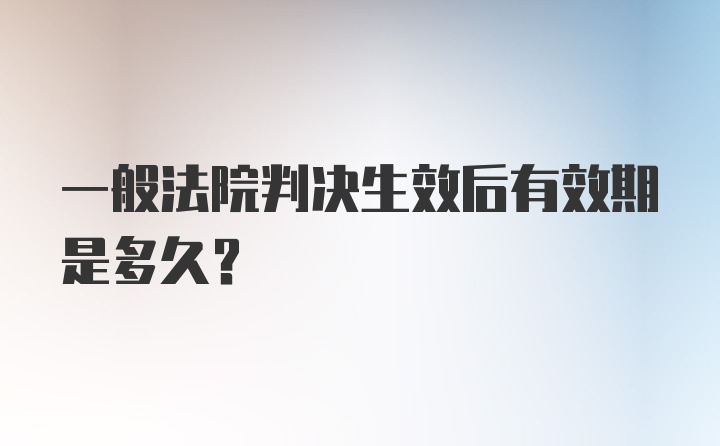 一般法院判决生效后有效期是多久？