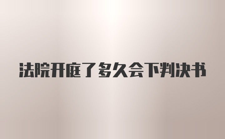 法院开庭了多久会下判决书