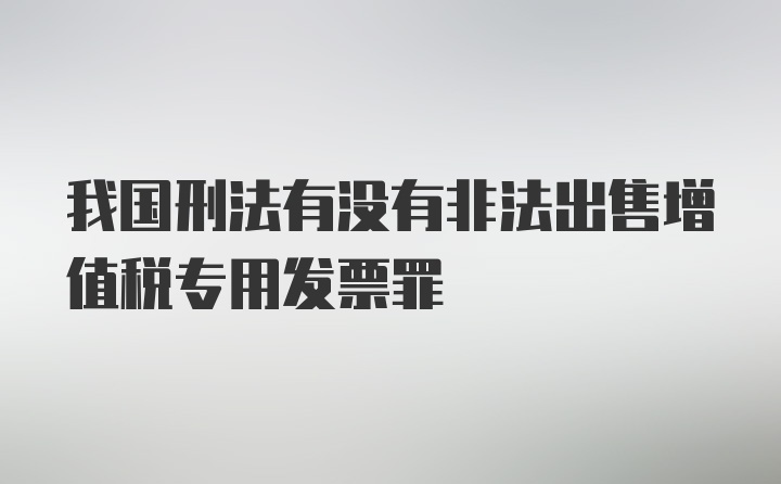 我国刑法有没有非法出售增值税专用发票罪