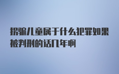 拐骗儿童属于什么犯罪如果被判刑的话几年啊