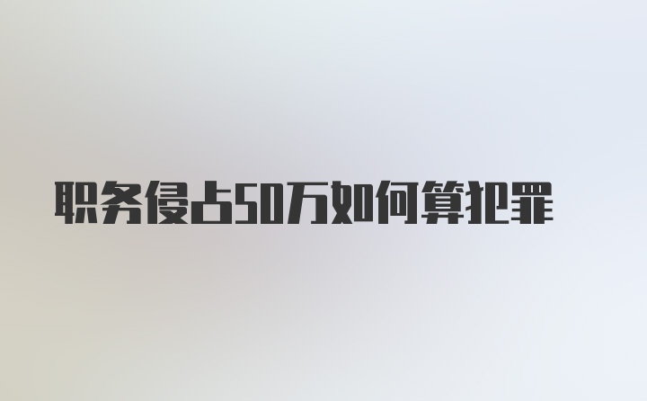 职务侵占50万如何算犯罪