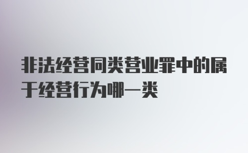 非法经营同类营业罪中的属于经营行为哪一类