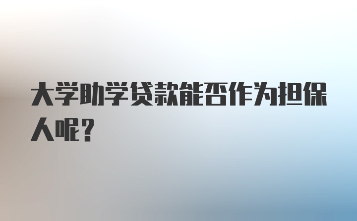 大学助学贷款能否作为担保人呢？