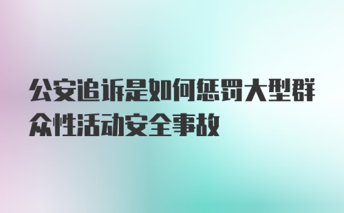 公安追诉是如何惩罚大型群众性活动安全事故