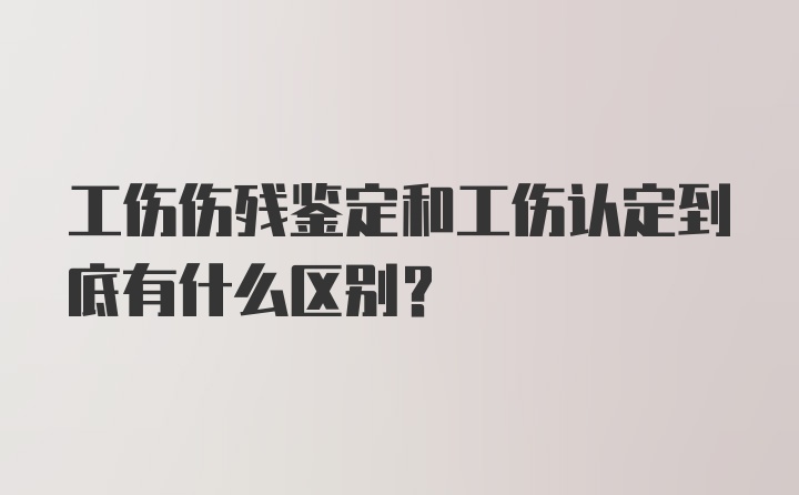 工伤伤残鉴定和工伤认定到底有什么区别？