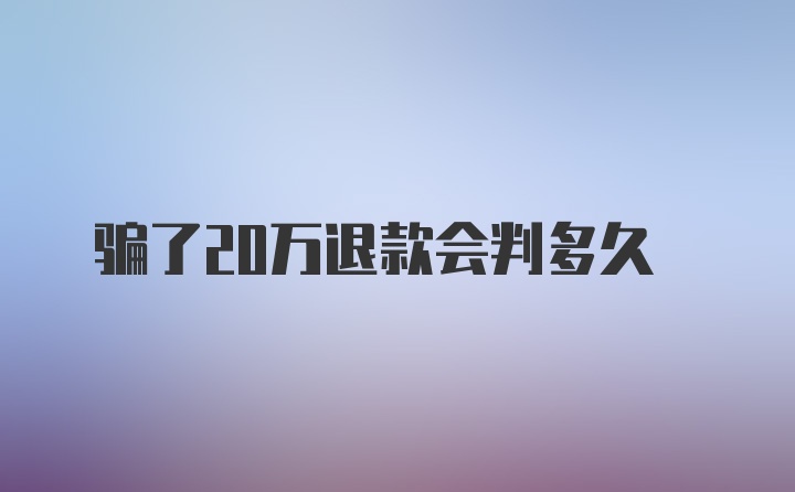 骗了20万退款会判多久