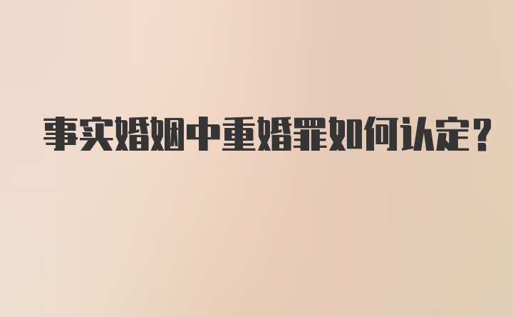 事实婚姻中重婚罪如何认定？