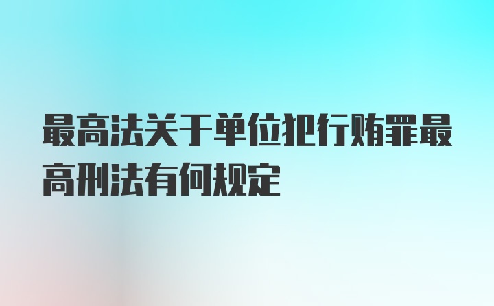 最高法关于单位犯行贿罪最高刑法有何规定