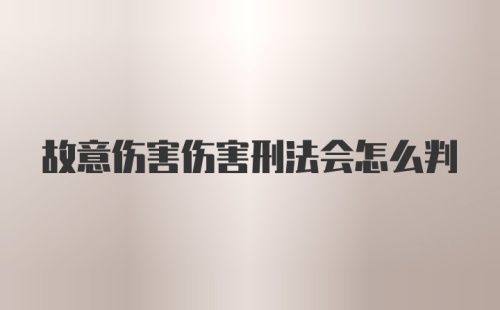 故意伤害伤害刑法会怎么判