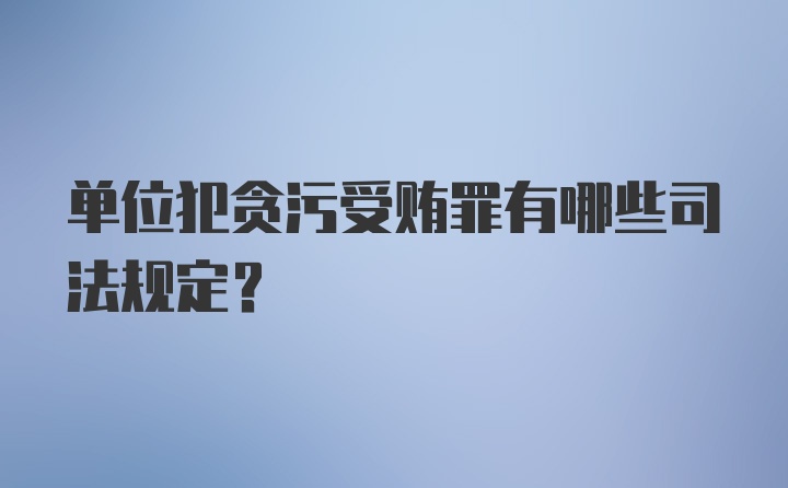 单位犯贪污受贿罪有哪些司法规定?