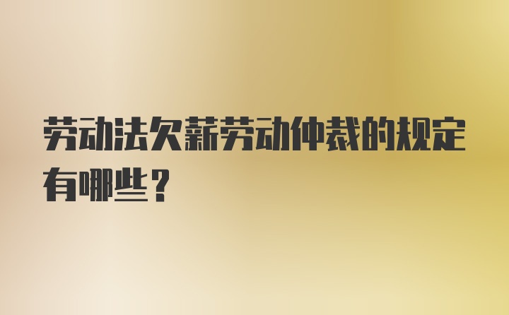 劳动法欠薪劳动仲裁的规定有哪些？