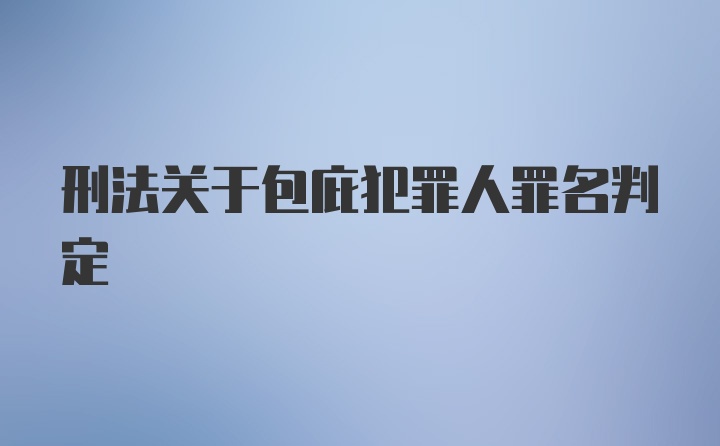 刑法关于包庇犯罪人罪名判定