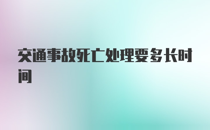 交通事故死亡处理要多长时间