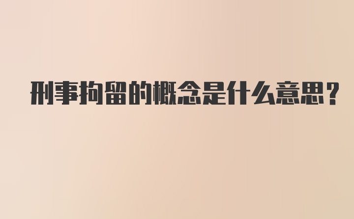 刑事拘留的概念是什么意思？