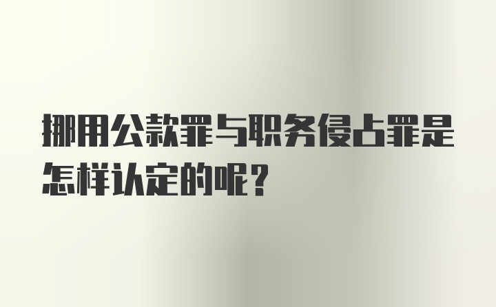 挪用公款罪与职务侵占罪是怎样认定的呢？