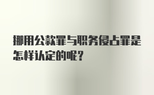 挪用公款罪与职务侵占罪是怎样认定的呢？