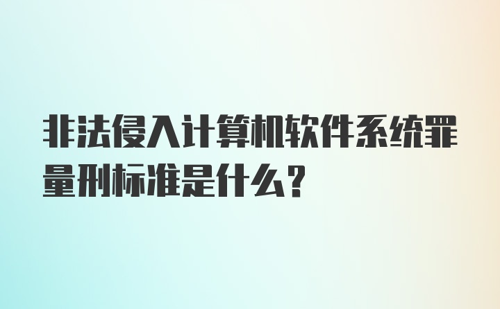 非法侵入计算机软件系统罪量刑标准是什么？