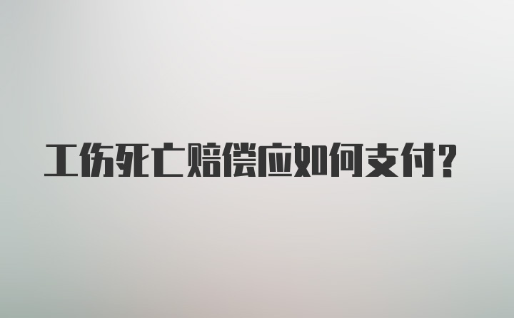 工伤死亡赔偿应如何支付？