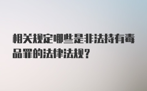 相关规定哪些是非法持有毒品罪的法律法规？