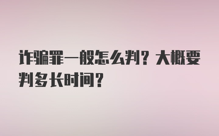 诈骗罪一般怎么判？大概要判多长时间？