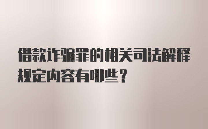 借款诈骗罪的相关司法解释规定内容有哪些？