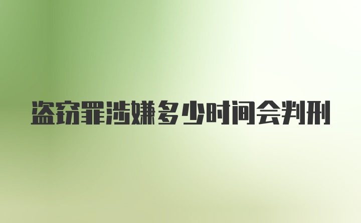 盗窃罪涉嫌多少时间会判刑