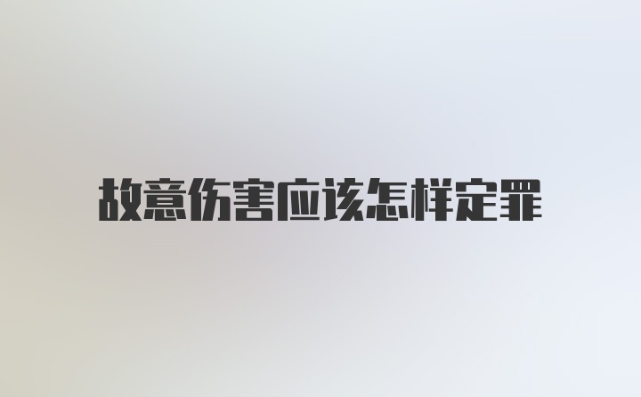 故意伤害应该怎样定罪