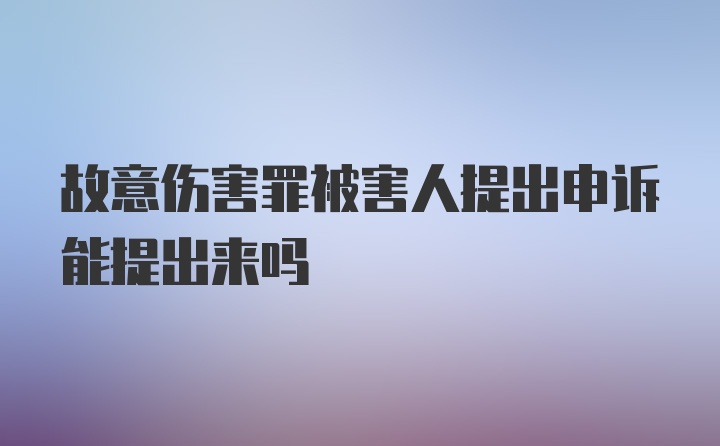 故意伤害罪被害人提出申诉能提出来吗