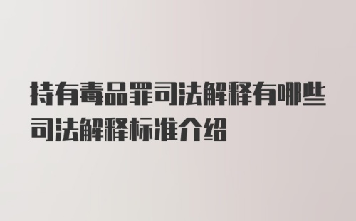 持有毒品罪司法解释有哪些司法解释标准介绍