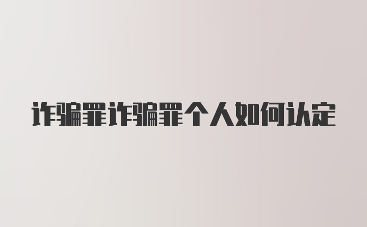 诈骗罪诈骗罪个人如何认定