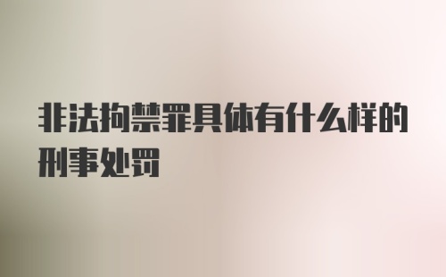 非法拘禁罪具体有什么样的刑事处罚