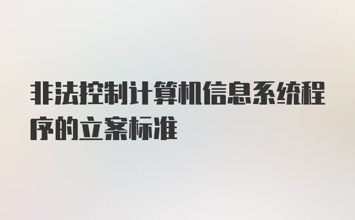 非法控制计算机信息系统程序的立案标准