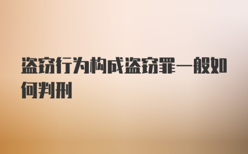 盗窃行为构成盗窃罪一般如何判刑