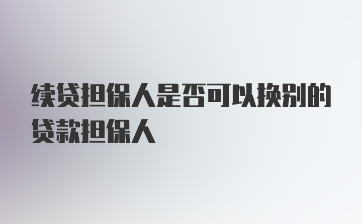 续贷担保人是否可以换别的贷款担保人