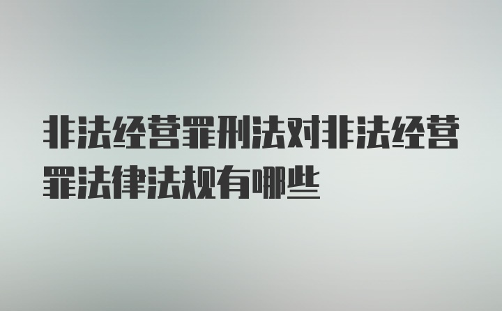 非法经营罪刑法对非法经营罪法律法规有哪些