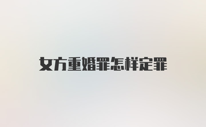 女方重婚罪怎样定罪