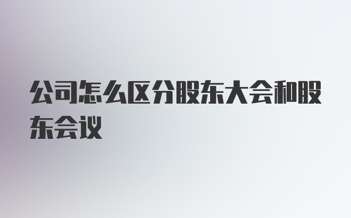 公司怎么区分股东大会和股东会议