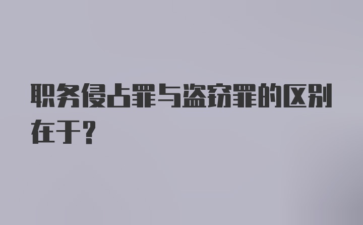 职务侵占罪与盗窃罪的区别在于?