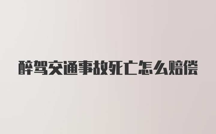 醉驾交通事故死亡怎么赔偿