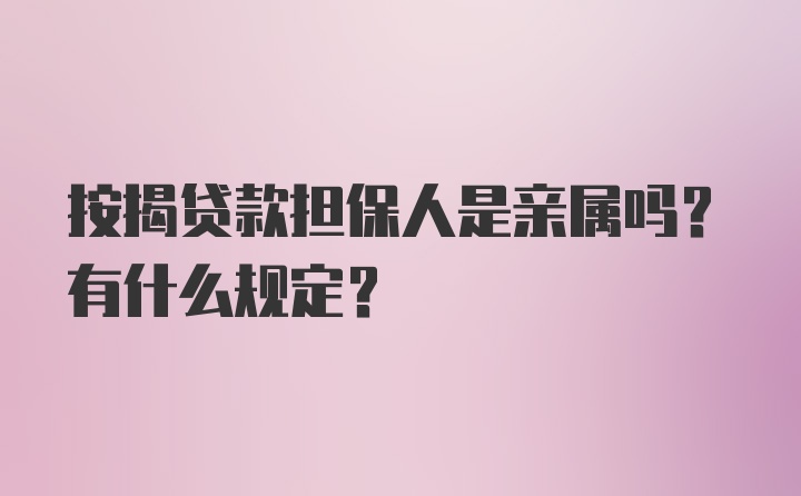 按揭贷款担保人是亲属吗？有什么规定？