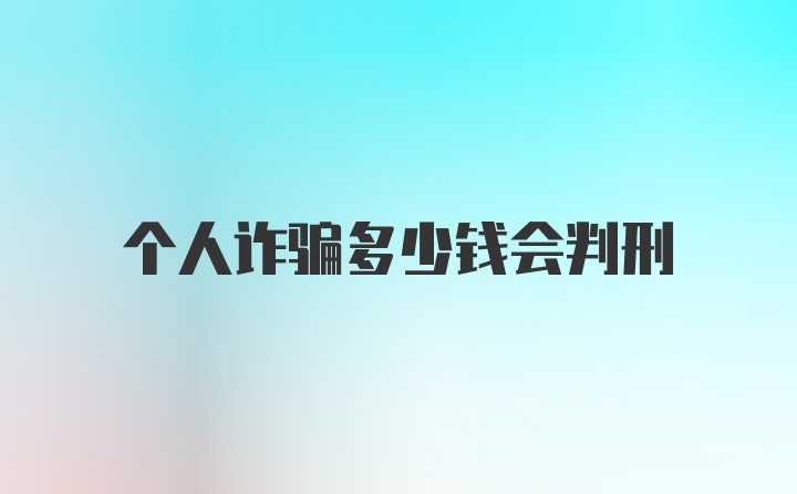 个人诈骗多少钱会判刑