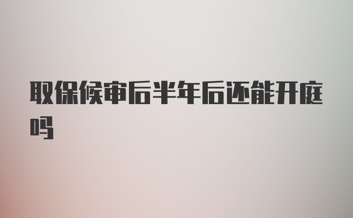 取保候审后半年后还能开庭吗