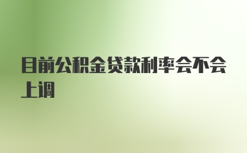 目前公积金贷款利率会不会上调