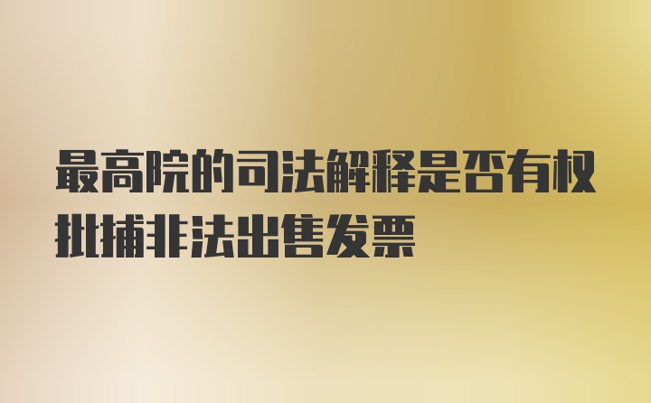 最高院的司法解释是否有权批捕非法出售发票